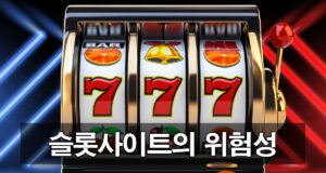 슬롯사이트의 숨겨진 사실 위험성 안내